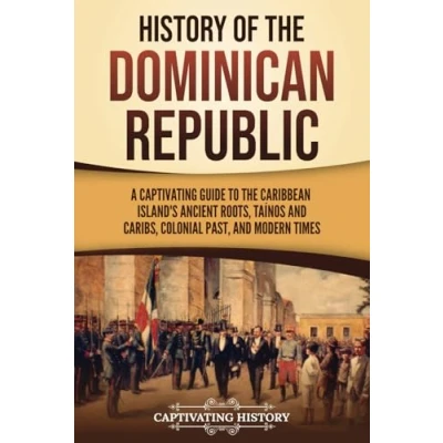 Afbeelding van History of the Dominican Republic: A Captivating Guide to Caribbean Island&#039;s Ancient Roots, Taínos and Caribs, Colonial Past, Modern Times