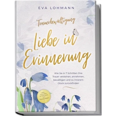 Afbeelding van Trauerbewältigung Liebe in Erinnerung: Wie Sie 7 Schritten Ihre Trauer verstehen, annehmen, bewältigen und zu innerem Glück zurückfinden inkl. 4 Wochen Action Plan zur Trauerarbeit