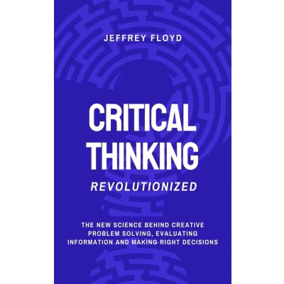 Afbeelding van Critical Thinking Revolutionized: The New Science Behind Creative Problem Solving, Evaluating Information and Making Right Decisions
