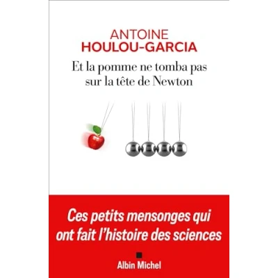 Afbeelding van Et la pomme ne tomba pas sur tête de Newton: Ces petits mensonges qui ont fait l&#039;histoire des sciences