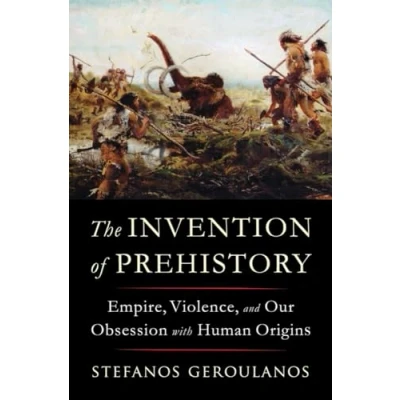 Afbeelding van The Invention of Prehistory: Empire, Violence, and Our Obsession with Human Origins