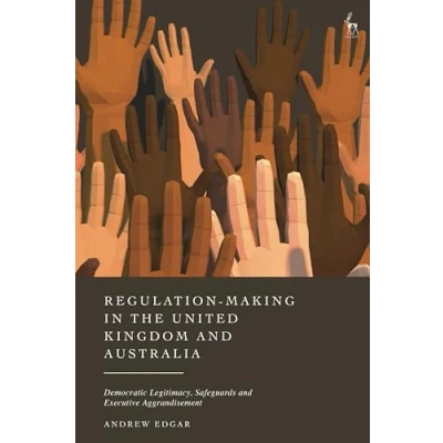 Afbeelding van Regulation Making in the United Kingdom and Australia: Democratic Legitimacy, Safeguards Executive Aggrandisement