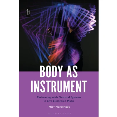 Afbeelding van Body as Instrument: Performing with Gestural Systems in Live Electronic Music