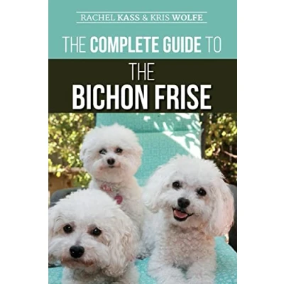 Afbeelding van the Complete Guide to Bichon Frise: Finding, Raising, Feeding, Training, Socializing, and Loving Your New Puppy