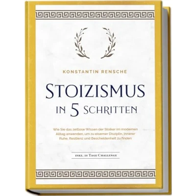 Afbeelding van Stoizismus in 5 Schritten: Wie Sie das zeitlose Wissen der Stoiker im modernen Alltag anwenden, um zu eiserner Disziplin, innerer Ruhe, Resilienz &amp; Bescheidenheit finden inkl. 28 Tage Challenge