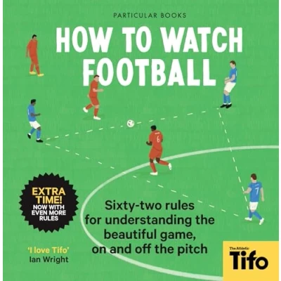 Afbeelding van How To Watch Football: 52 Rules for Understanding the Beautiful Game, On and Off Pitch
