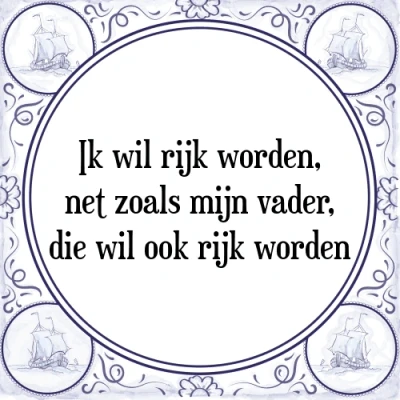 Afbeelding van Ik wil rijk worden, net zoals mijn vader, die wi Tegeltje + Spreuk