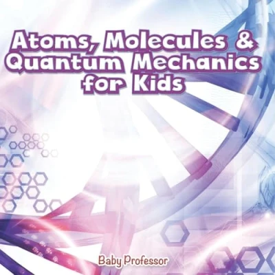 Afbeelding van Atoms, Molecules &amp; Quantum Mechanics for Kids