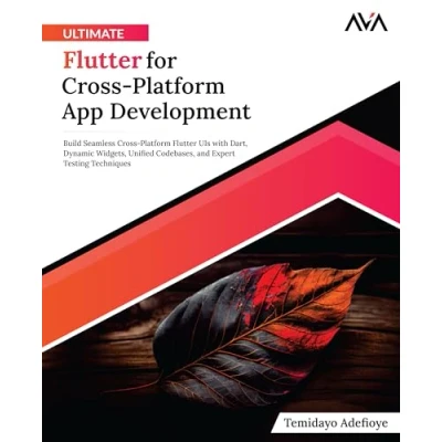Afbeelding van Ultimate Flutter for Cross Platform App Development: Build Seamless UIs with Dart, Dynamic Widgets, Unified Codebases, and Expert Testing Techniques (English Edition)