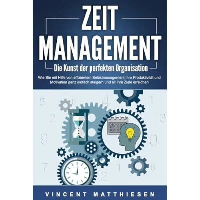 Afbeelding van ZEITMANAGEMENT Die Kunst der perfekten Organisation: Wie Sie mit Hilfe von effizientem Selbstmanagement Ihre Produktivität und Motivation ganz einfach steigern all Ziele erreichen