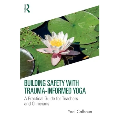 Afbeelding van Building Safety with Trauma Informed Yoga: A Practical Guide for Teachers and Clinicians