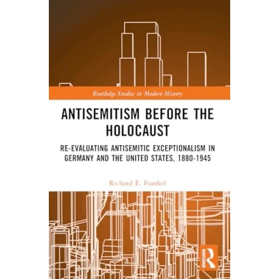 Afbeelding van Antisemitism Before the Holocaust: Re Evaluating Antisemitic Exceptionalism in Germany and United States, 1880 1945