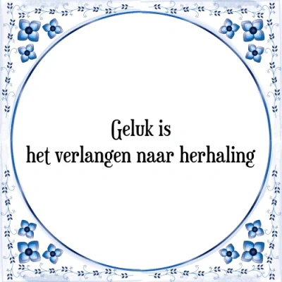 Afbeelding van Geluk is het verlangen naar herhaling Tegeltje + Spreuk