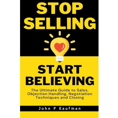 Afbeelding van Stop Selling Start Believing: The Ultimate Guide to Sales, Objection Handling, Negotiation Techniques and Closing