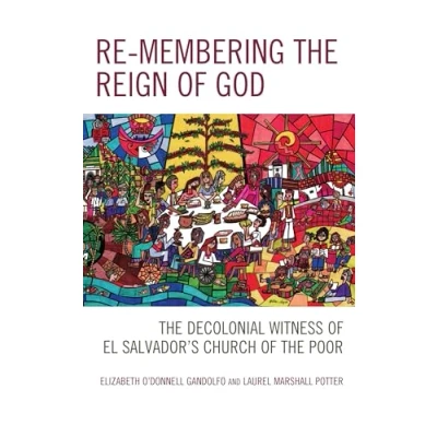 Afbeelding van Re membering the Reign of God: Decolonial Witness El Salvador&#039;s Church Poor