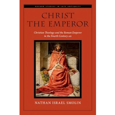 Afbeelding van Christ the Emperor: Christian Theology and Roman Emperor in Fourth Century AD