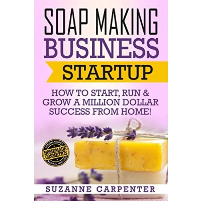 Afbeelding van Soap Making Business Startup: How to Start, Run &amp; Grow a Million Dollar Success From Home!