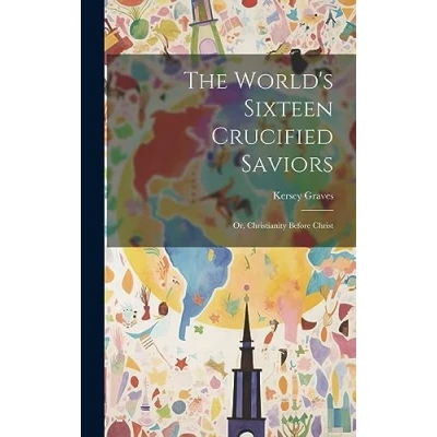 Afbeelding van The World&#039;s Sixteen Crucified Saviors: Or, Christianity Before Christ