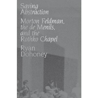 Afbeelding van Saving Abstraction: Morton Feldman, the de Menils, and Rothko Chapel