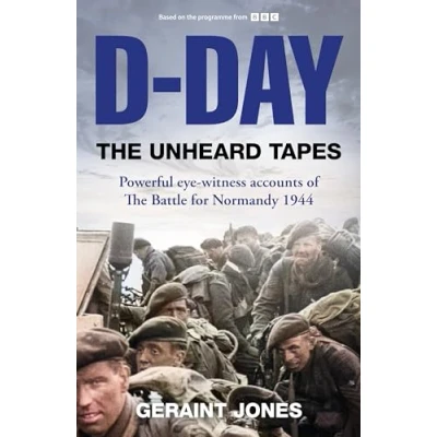 Afbeelding van D Day: The Unheard Tapes: Powerful Eye witness Accounts of Battle for Normandy 1944