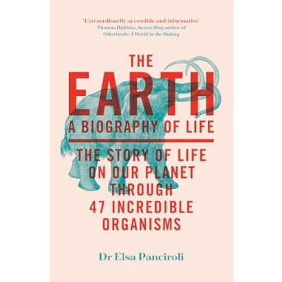 Afbeelding van The Earth: A Biography of Life: Story Life On Our Planet through 47 Incredible Organisms