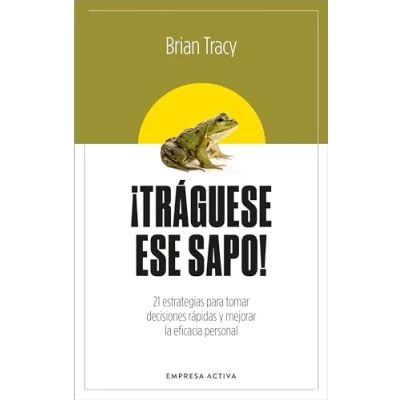 Afbeelding van ¡Tráguese ese sapo! Ed. Revisada: 21 estrategias para tomar decisiones rápidas y mejorar la eficacia profesional