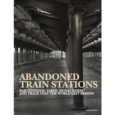 Afbeelding van Abandoned Train Stations: Rail Stations, Yards, Signalboxes and Tracks That the World Left Behind