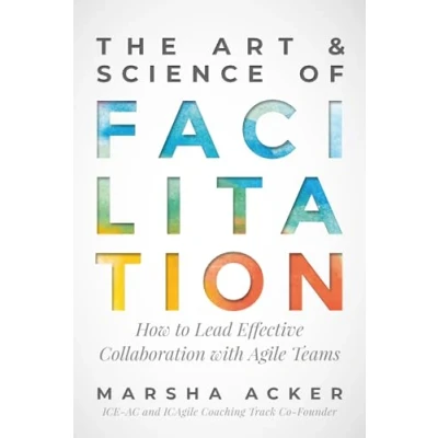 Afbeelding van The Art &amp; Science of Facilitation: How to Lead Effective Collaboration with Agile Teams