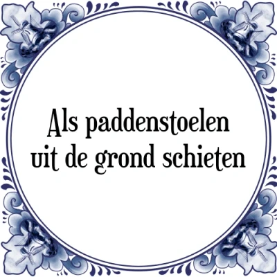 Afbeelding van Als paddenstoelen uit de grond schieten Tegeltje + Spreuk