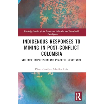 Afbeelding van Indigenous Responses to Mining in Post Conflict Colombia: Violence, Repression and Peaceful Resistance