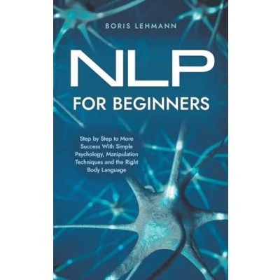 Afbeelding van NLP for Beginners Step by to More Success With Simple Psychology, Manipulation Techniques and the Right Body Language