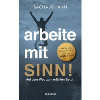 Afbeelding van Arbeite mit Sinn! Auf dem Weg zum erfüllten Beruf: Erfolg und Lebensqualität der SINN Formel. Vom Beruf zur Berufung: Motivier ter arbeiten durch gezielte Persönlichkeitsentwicklung
