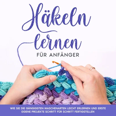 Afbeelding van Häkeln lernen für Anfänger: Wie Sie die gängigsten Maschenarten leicht erlernen und erste eigene Projekte Schritt fertigstellen