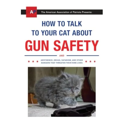 Afbeelding van How to Talk Your Cat About Gun Safety: and Abstinence, Drugs, Satanism, Other Dangers That Threaten Their Nine Lives
