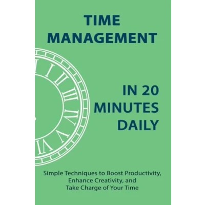 Afbeelding van Time Management in 20 Minutes Daily: Simple Techniques to Boost Productivity, Enhance Creativity, and Take Charge of Your