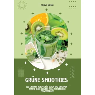 Afbeelding van Grüne Smoothies: 100 einfache Rezepte für Detox und Abnehmen Starte deine gesunde Reise mit leckeren Powerdrinks!