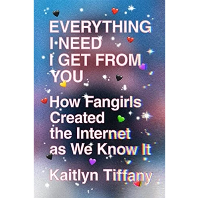 Afbeelding van Everything I Need Get from You: How Fangirls Created the Internet as We Know It