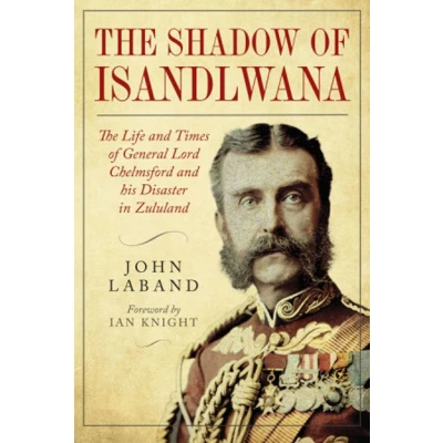 Afbeelding van in The Shadow of Isandlwana: Life and Times General Lord Chelmsford his Disaster Zululand