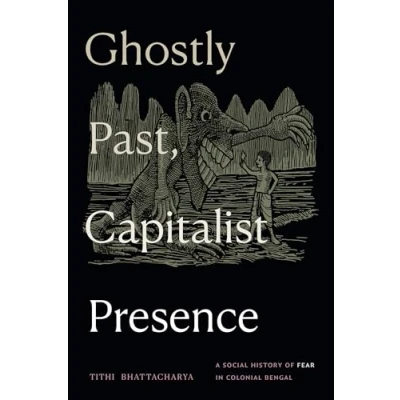 Afbeelding van Ghostly Past, Capitalist Presence: A Social History of Fear in Colonial Bengal
