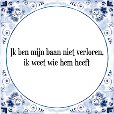 Afbeelding van ik ben mijn baan niet verloren, weet wie hem h Tegeltje + Spreuk