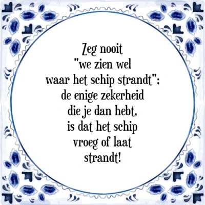Afbeelding van Zeg nooit &quot;we zien wel waar het schip strandt&quot;; Tegeltje + Spreuk