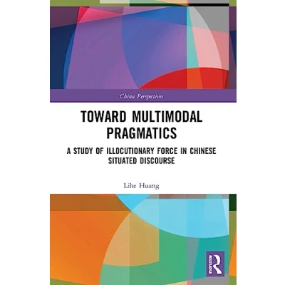 Afbeelding van Toward Multimodal Pragmatics: A Study of Illocutionary Force in Chinese Situated Discourse