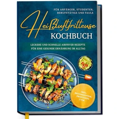 Afbeelding van Heißluftfritteuse Kochbuch für Anfänger, Studenten, Berufstätige &amp; Faule: Leckere und schnelle Airfryer Rezepte eine gesunde Ernährung im Alltag inkl. Brotrezepten, Profitipps uvm.