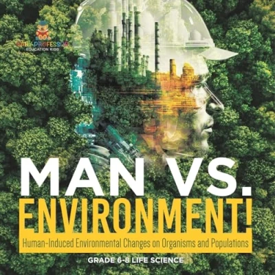 Afbeelding van Man vs. Environment! Human Induced Environmental Changes on Organisms and Populations Grade 6 8 Life Science