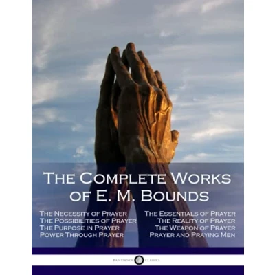 Afbeelding van The Complete Works of E. M. Bounds: Through Prayer, Prayer and Praying Men, Essentials Necessity Possibilities in Purpose Weapon