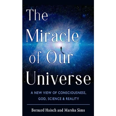 Afbeelding van The Miracle of Our Universe: A New View Consciousness, God, Science, and Reality