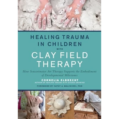 Afbeelding van Healing Trauma in Children with Clay Field Therapy: How Sensorimotor Art Therapy Supports the Embodiment of Developmental Milestones