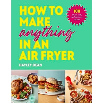 Afbeelding van How to Make Anything in an Air Fryer: 100 quick, easy and delicious recipes: THE SUNDAY TIMES BESTSELLER