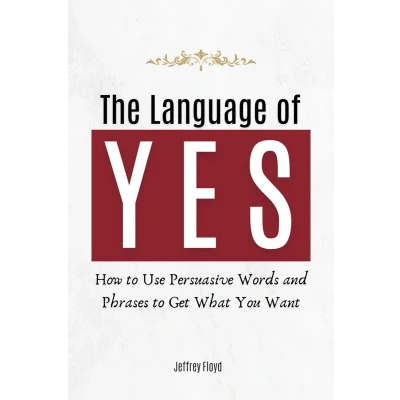 Afbeelding van The Language of Yes: How to Use Persuasive Words and Phrases Get What You Want