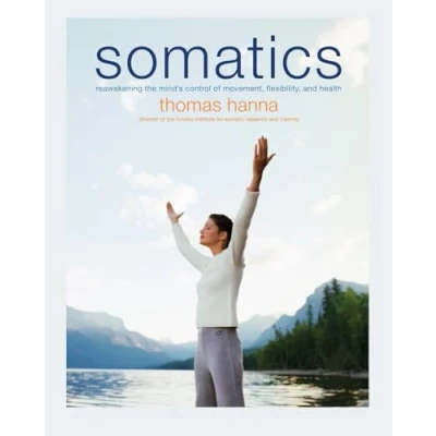 Afbeelding van Somatics: Reawakening The Mind&#039;s Control Of Movement, Flexibility, And Health